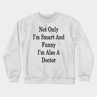 Not Only I'm Smart And Funny I'm Also A Doctor Crewneck Sweatshirt